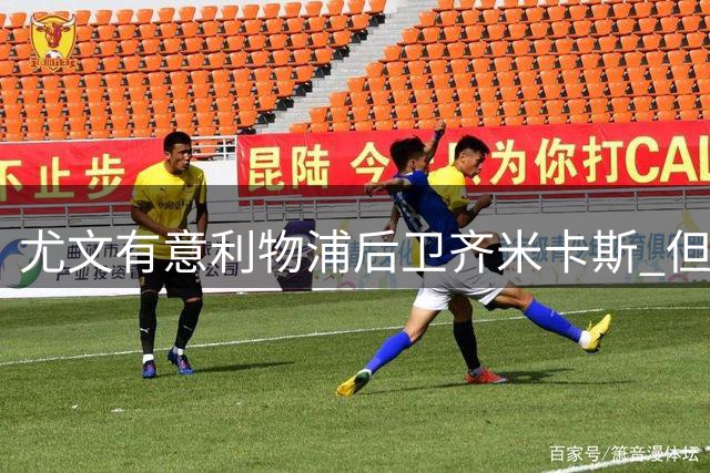 尤文有意利物浦后卫齐米卡斯 但需先出售卡巴尔